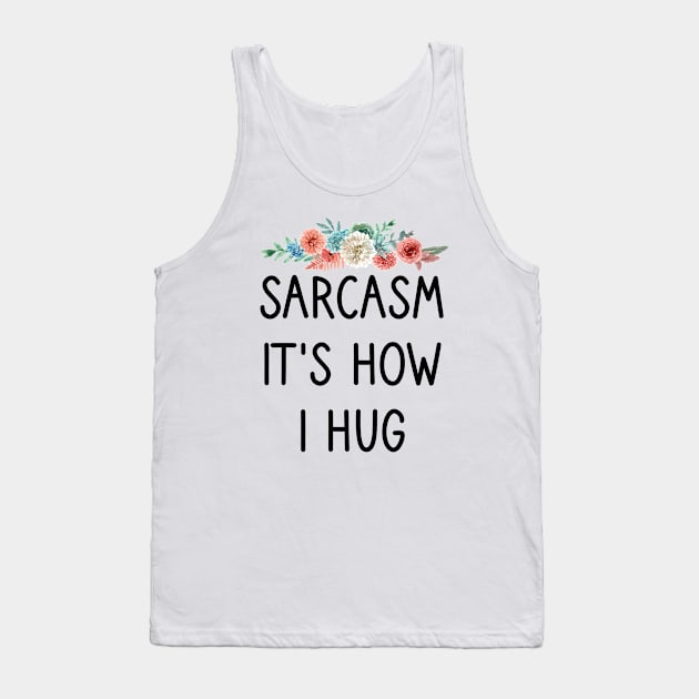 Sarcasm It's How I Hug : Sarcastic Gift Ideas for Men and Womens : Christmas Gift for Mom / Thanksgiving Gift / floral Style Idea Design Tank Top by First look